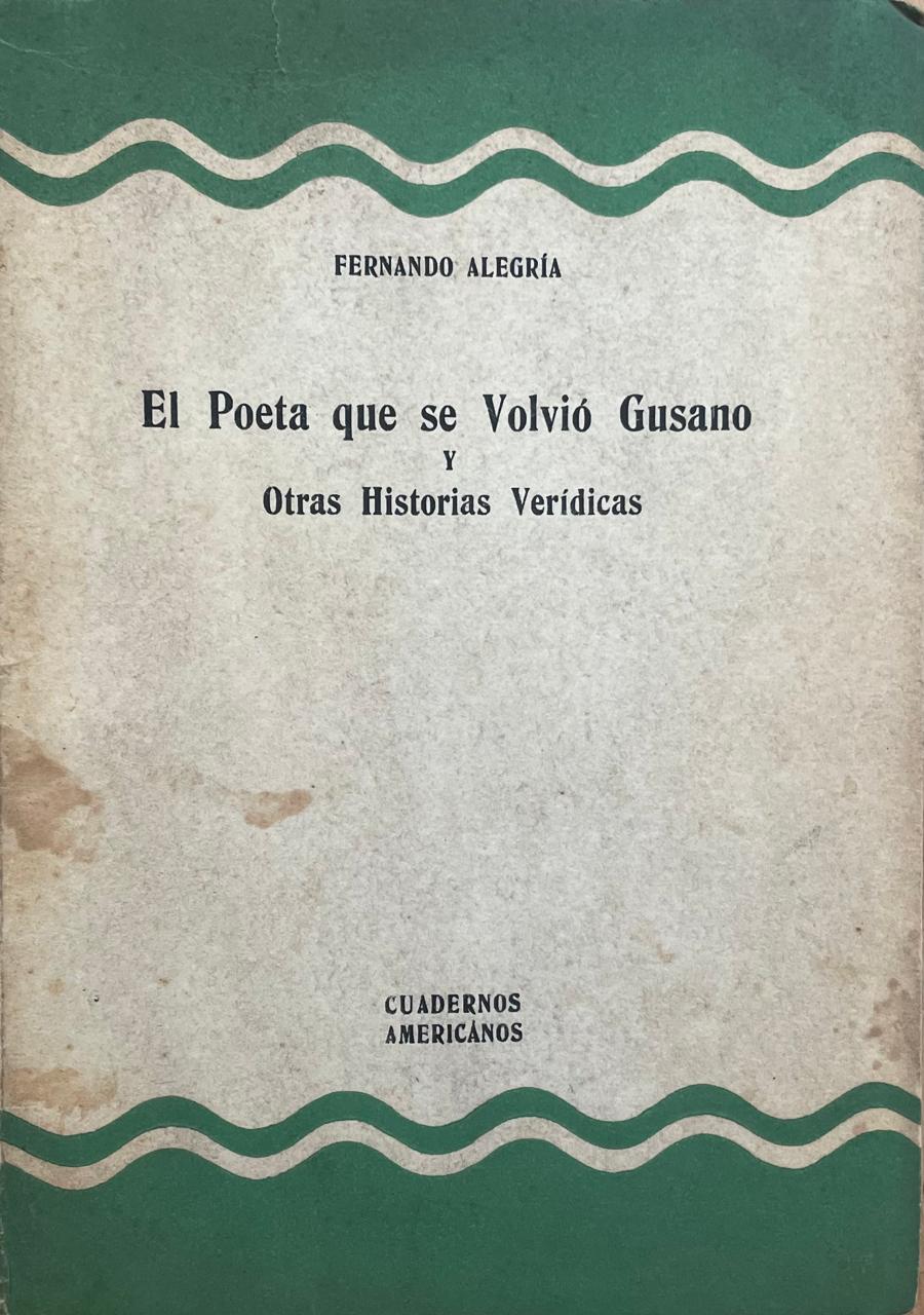 Fernando Alegria 	El Poeta que se volvió gusano y otras historias veridícas 