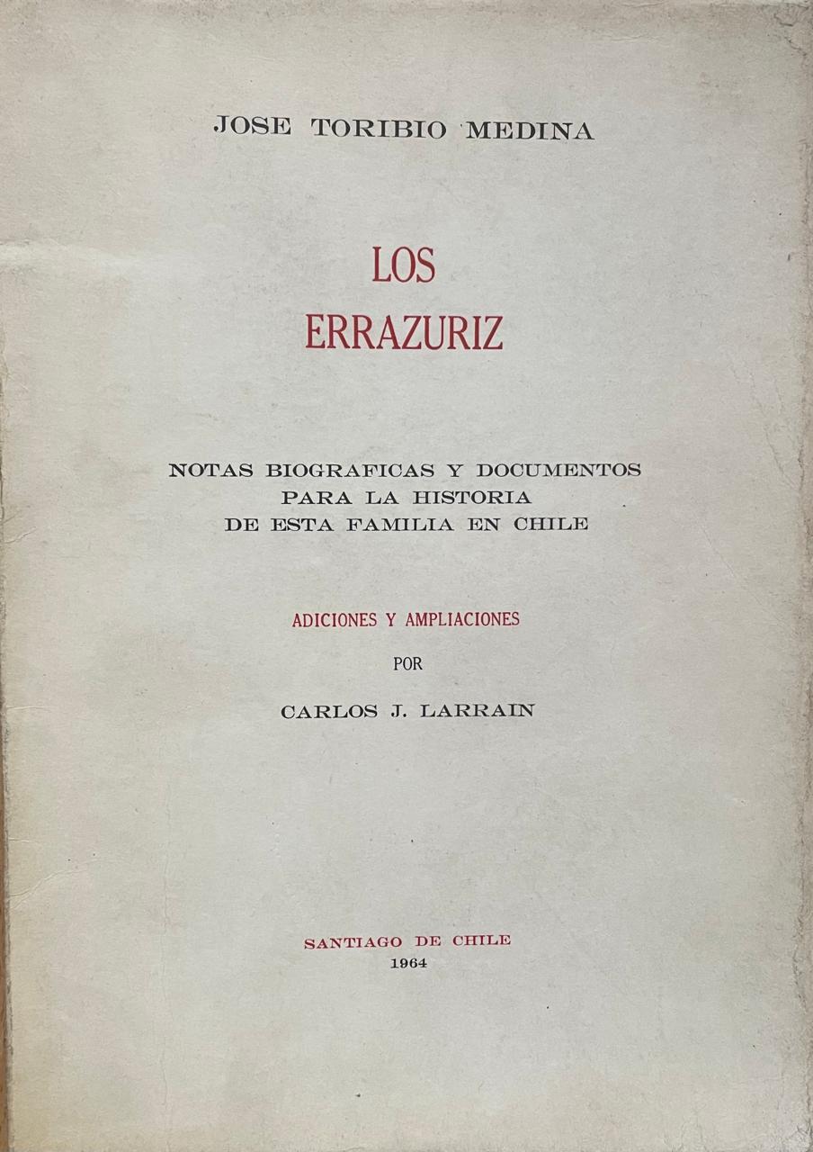 José Toribio Medina  ( con adiciones y ampliaciones por Carlos J. Larraín)	Los Errazuriz. Notas Biograficas y documentos para la historia de esta familia en Chile